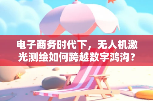 电子商务时代下，无人机激光测绘如何跨越数字鸿沟？