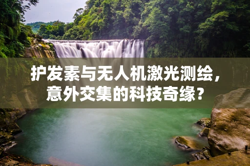 护发素与无人机激光测绘，意外交集的科技奇缘？