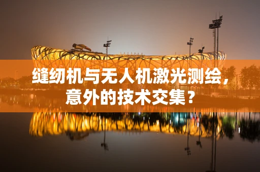 缝纫机与无人机激光测绘，意外的技术交集？