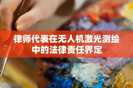 律师代表在无人机激光测绘中的法律责任界定