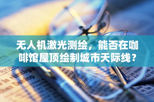 无人机激光测绘，能否在咖啡馆屋顶绘制城市天际线？