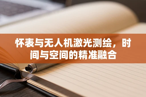 怀表与无人机激光测绘，时间与空间的精准融合
