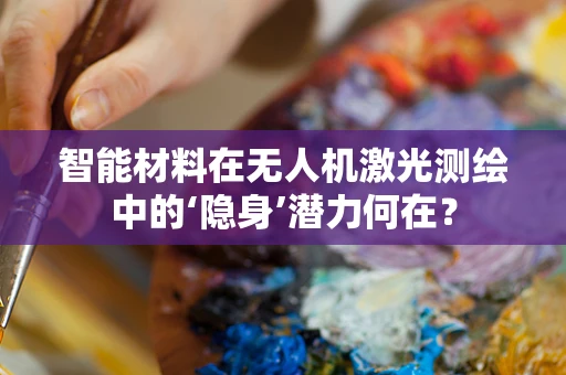 智能材料在无人机激光测绘中的‘隐身’潜力何在？