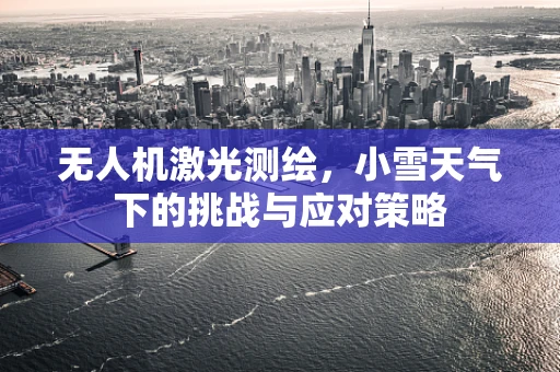 无人机激光测绘，小雪天气下的挑战与应对策略