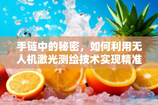 手链中的秘密，如何利用无人机激光测绘技术实现精准定位？