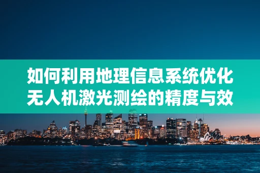 如何利用地理信息系统优化无人机激光测绘的精度与效率？