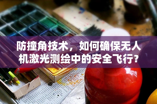 防撞角技术，如何确保无人机激光测绘中的安全飞行？