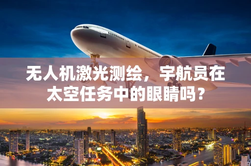 无人机激光测绘，宇航员在太空任务中的眼睛吗？