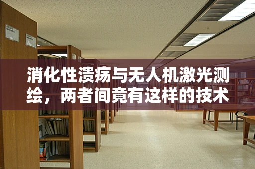 消化性溃疡与无人机激光测绘，两者间竟有这样的技术联系？