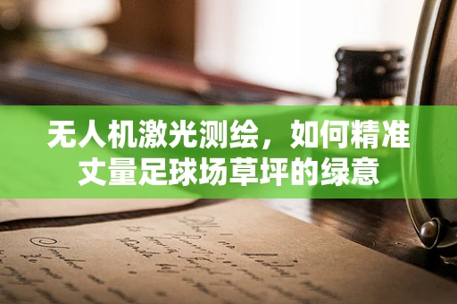 无人机激光测绘，如何精准丈量足球场草坪的绿意