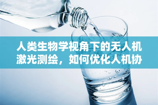 人类生物学视角下的无人机激光测绘，如何优化人机协作？