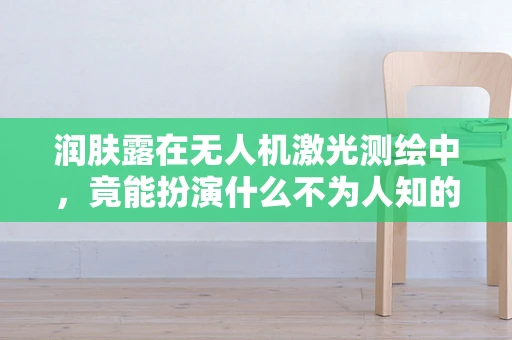 润肤露在无人机激光测绘中，竟能扮演什么不为人知的角色？