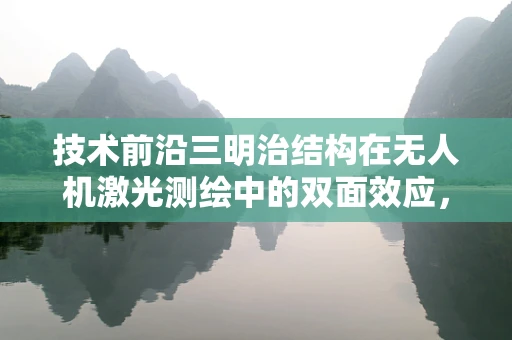 技术前沿三明治结构在无人机激光测绘中的双面效应，优势与挑战并存？