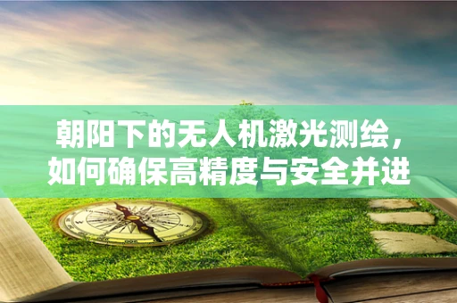 朝阳下的无人机激光测绘，如何确保高精度与安全并进？