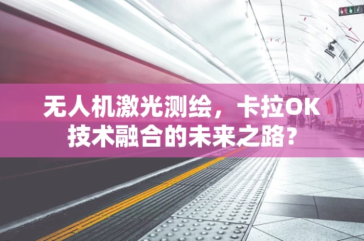 无人机激光测绘，卡拉OK技术融合的未来之路？