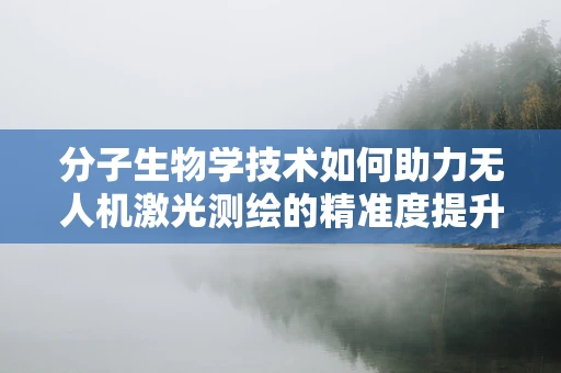 分子生物学技术如何助力无人机激光测绘的精准度提升？