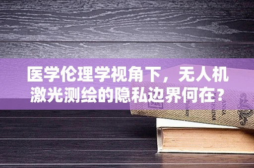 医学伦理学视角下，无人机激光测绘的隐私边界何在？