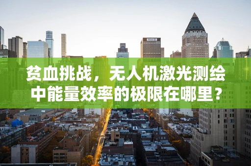 贫血挑战，无人机激光测绘中能量效率的极限在哪里？