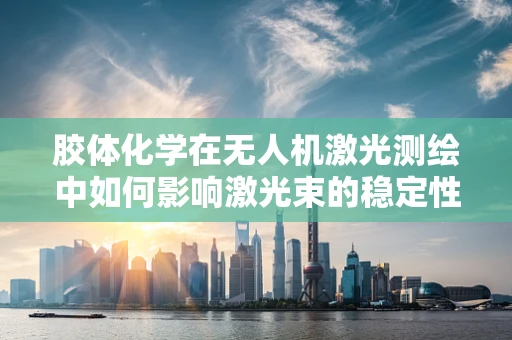 胶体化学在无人机激光测绘中如何影响激光束的稳定性和精度？