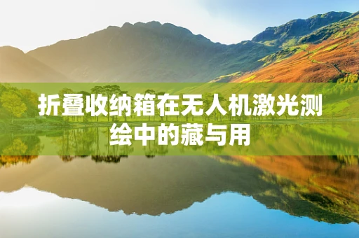 折叠收纳箱在无人机激光测绘中的藏与用