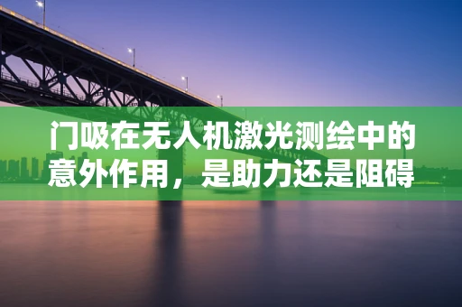 门吸在无人机激光测绘中的意外作用，是助力还是阻碍？