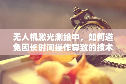 无人机激光测绘中，如何避免因长时间操作导致的技术人员坐骨神经痛？