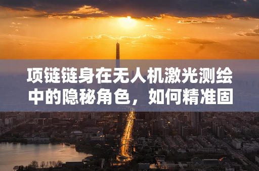 项链链身在无人机激光测绘中的隐秘角色，如何精准固定与保护传感器？