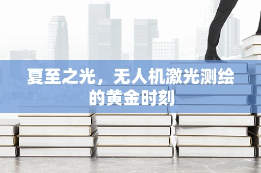 夏至之光，无人机激光测绘的黄金时刻
