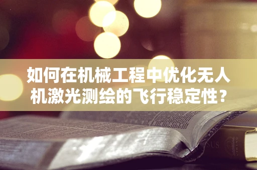 如何在机械工程中优化无人机激光测绘的飞行稳定性？