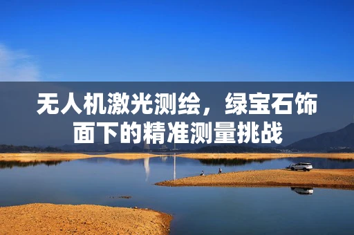 无人机激光测绘，绿宝石饰面下的精准测量挑战