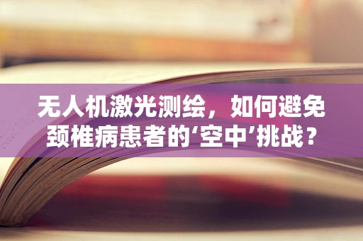 无人机激光测绘，如何避免颈椎病患者的‘空中’挑战？