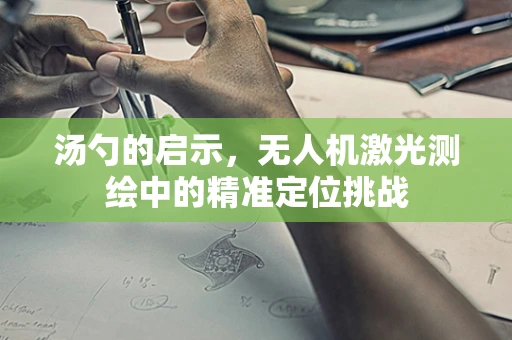 汤勺的启示，无人机激光测绘中的精准定位挑战