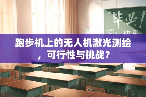 跑步机上的无人机激光测绘，可行性与挑战？