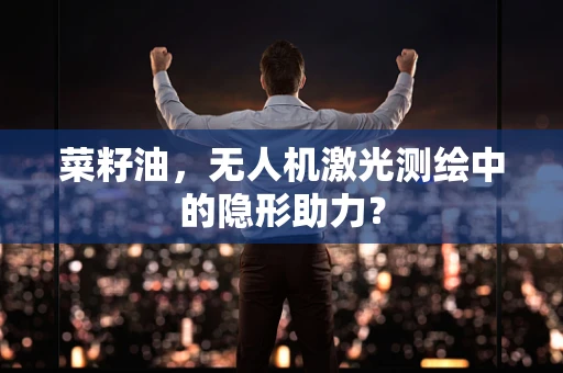 菜籽油，无人机激光测绘中的隐形助力？