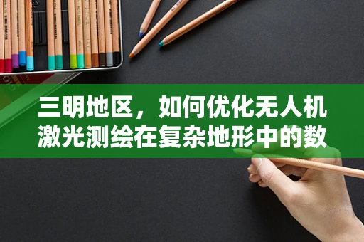三明地区，如何优化无人机激光测绘在复杂地形中的数据采集精度？