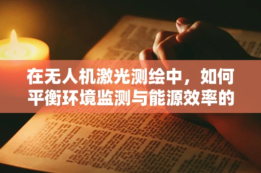 在无人机激光测绘中，如何平衡环境监测与能源效率的考量？