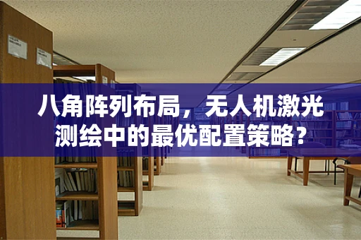 八角阵列布局，无人机激光测绘中的最优配置策略？