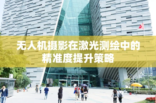 无人机摄影在激光测绘中的精准度提升策略