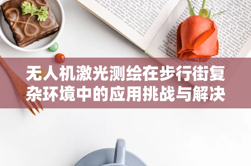 无人机激光测绘在步行街复杂环境中的应用挑战与解决方案