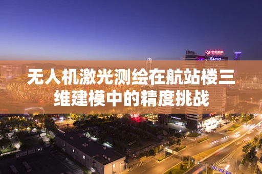 无人机激光测绘在航站楼三维建模中的精度挑战