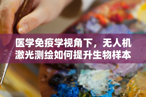 医学免疫学视角下，无人机激光测绘如何提升生物样本采集的精准度？
