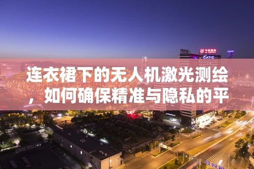 连衣裙下的无人机激光测绘，如何确保精准与隐私的平衡？