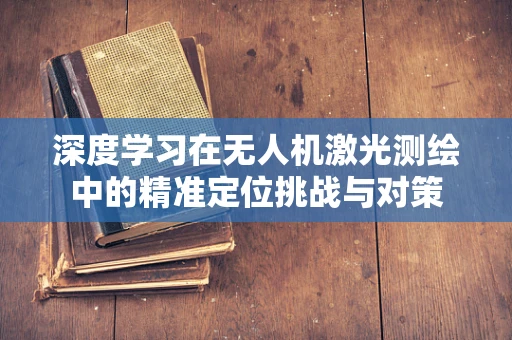 深度学习在无人机激光测绘中的精准定位挑战与对策