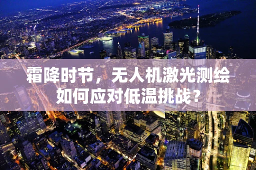 霜降时节，无人机激光测绘如何应对低温挑战？