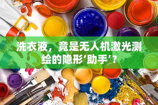 洗衣液，竟是无人机激光测绘的隐形‘助手’？