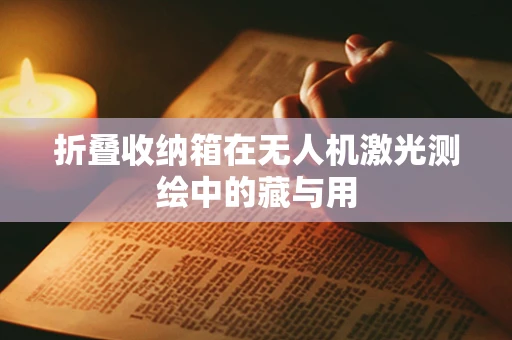 折叠收纳箱在无人机激光测绘中的藏与用