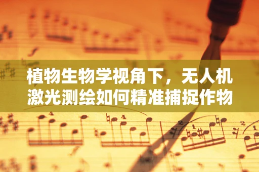 植物生物学视角下，无人机激光测绘如何精准捕捉作物生长信息？
