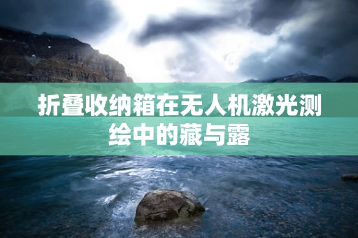 折叠收纳箱在无人机激光测绘中的藏与露