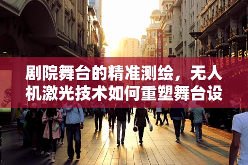 剧院舞台的精准测绘，无人机激光技术如何重塑舞台设计？