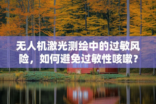 无人机激光测绘中的过敏风险，如何避免过敏性咳嗽？